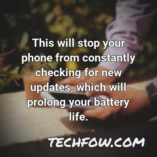 this will stop your phone from constantly checking for new updates which will prolong your battery life