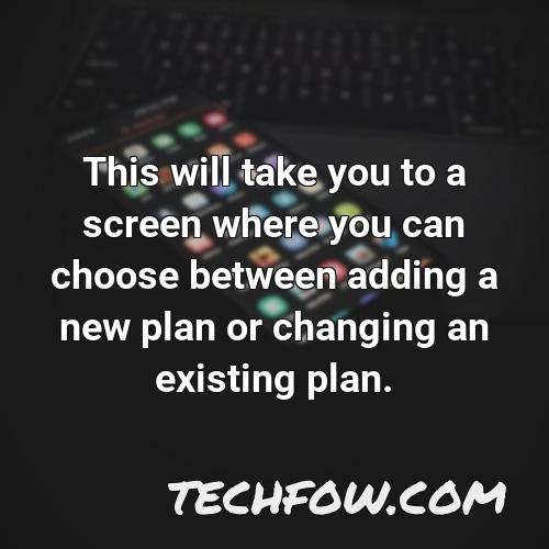 this will take you to a screen where you can choose between adding a new plan or changing an existing plan