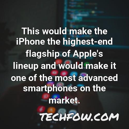 this would make the iphone the highest end flagship of apple s lineup and would make it one of the most advanced smartphones on the market