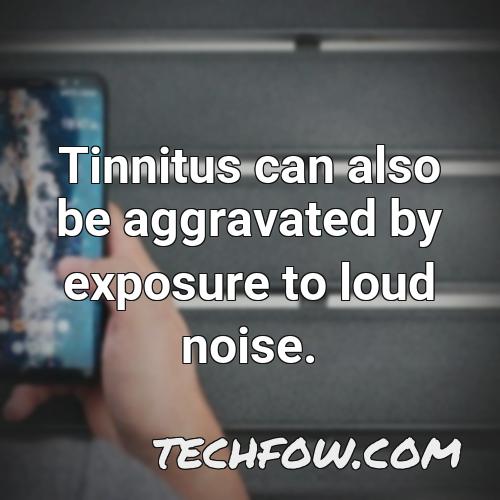 tinnitus can also be aggravated by exposure to loud noise
