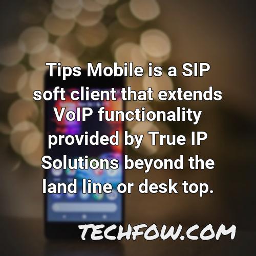 tips mobile is a sip soft client that extends voip functionality provided by true ip solutions beyond the land line or desk top