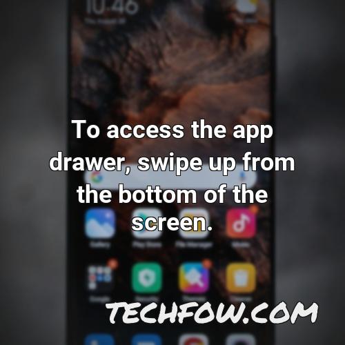 to access the app drawer swipe up from the bottom of the screen