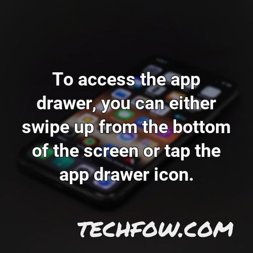 to access the app drawer you can either swipe up from the bottom of the screen or tap the app drawer icon