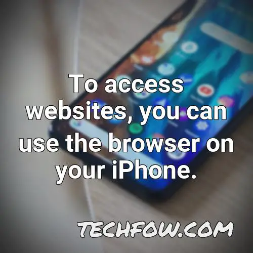 to access websites you can use the browser on your iphone