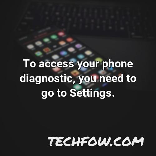 to access your phone diagnostic you need to go to settings