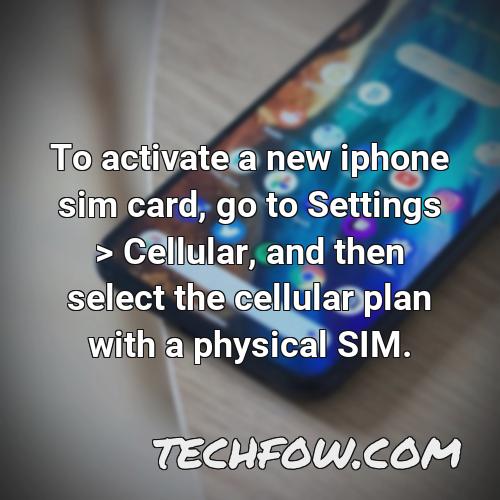to activate a new iphone sim card go to settings cellular and then select the cellular plan with a physical sim
