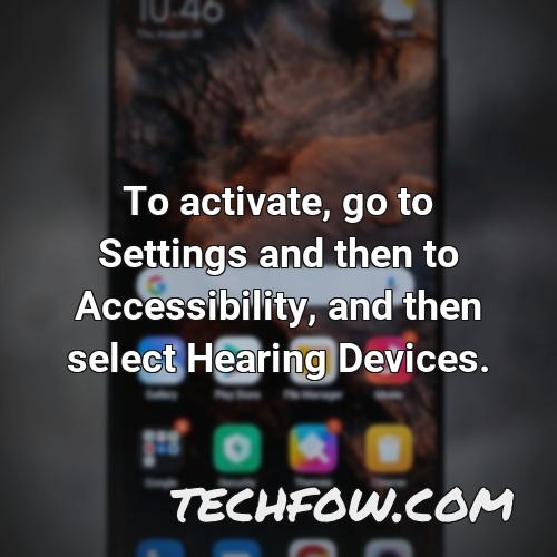 to activate go to settings and then to accessibility and then select hearing devices 1