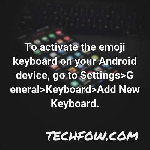 to activate the emoji keyboard on your android device go to settings general keyboard add new keyboard