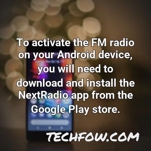 to activate the fm radio on your android device you will need to download and install the nextradio app from the google play store
