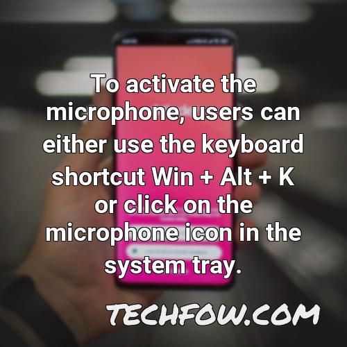 to activate the microphone users can either use the keyboard shortcut win alt k or click on the microphone icon in the system tray