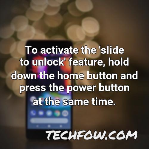 to activate the slide to unlock feature hold down the home button and press the power button at the same time