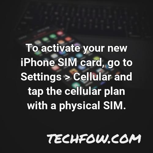 to activate your new iphone sim card go to settings cellular and tap the cellular plan with a physical sim
