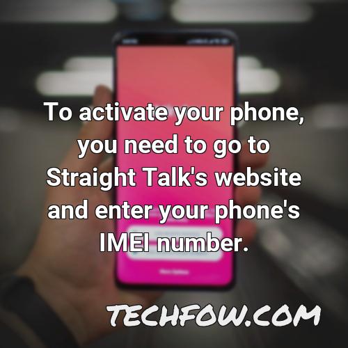 to activate your phone you need to go to straight talk s website and enter your phone s imei number
