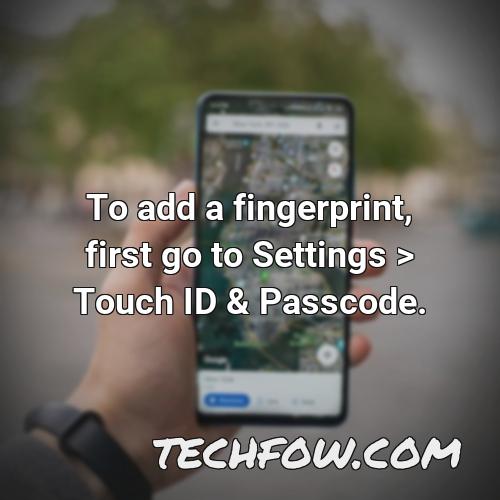 to add a fingerprint first go to settings touch id passcode