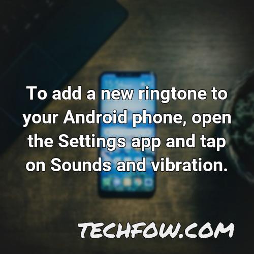 to add a new ringtone to your android phone open the settings app and tap on sounds and vibration