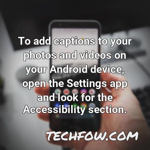 to add captions to your photos and videos on your android device open the settings app and look for the accessibility section