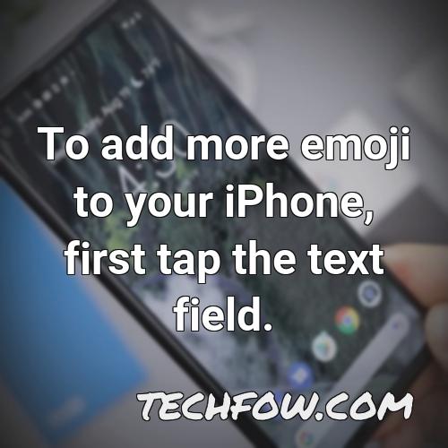 to add more emoji to your iphone first tap the text field