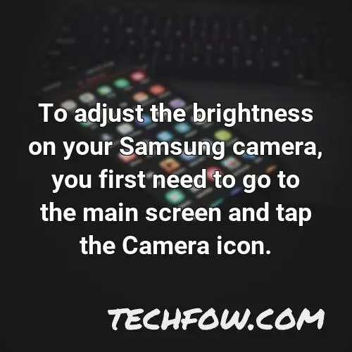 to adjust the brightness on your samsung camera you first need to go to the main screen and tap the camera icon