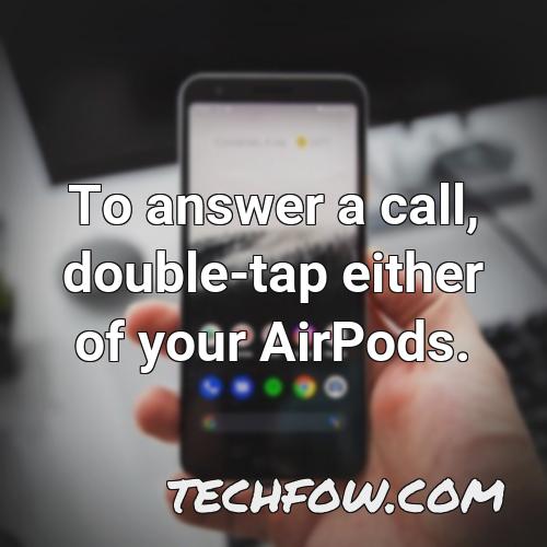 to answer a call double tap either of your airpods 1