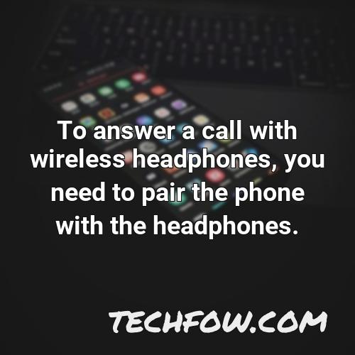 to answer a call with wireless headphones you need to pair the phone with the headphones