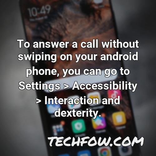 to answer a call without swiping on your android phone you can go to settings accessibility interaction and