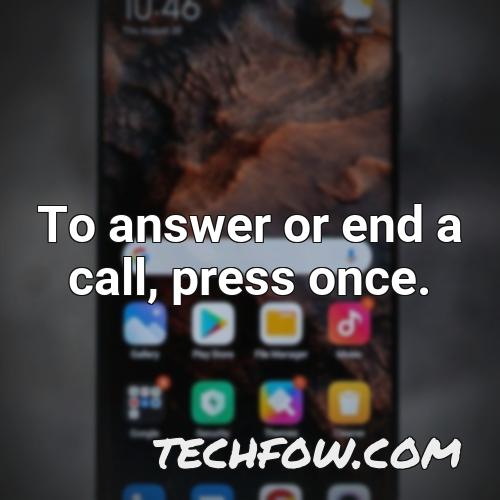 to answer or end a call press once