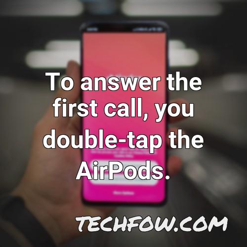 to answer the first call you double tap the airpods