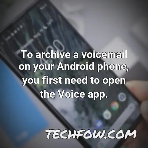 to archive a voicemail on your android phone you first need to open the voice app