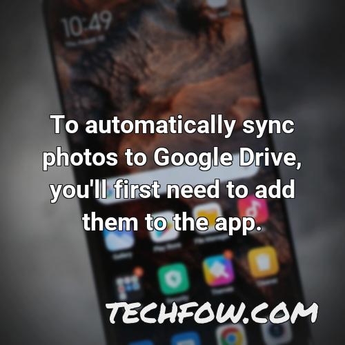 to automatically sync photos to google drive you ll first need to add them to the app