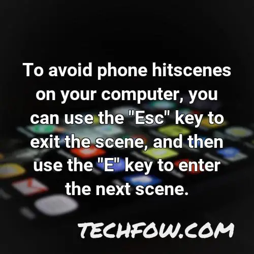 to avoid phone hitscenes on your computer you can use the esc key to exit the scene and then use the e key to enter the next scene