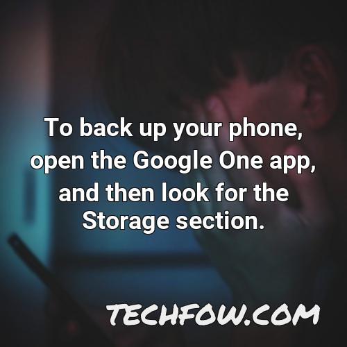 to back up your phone open the google one app and then look for the storage section