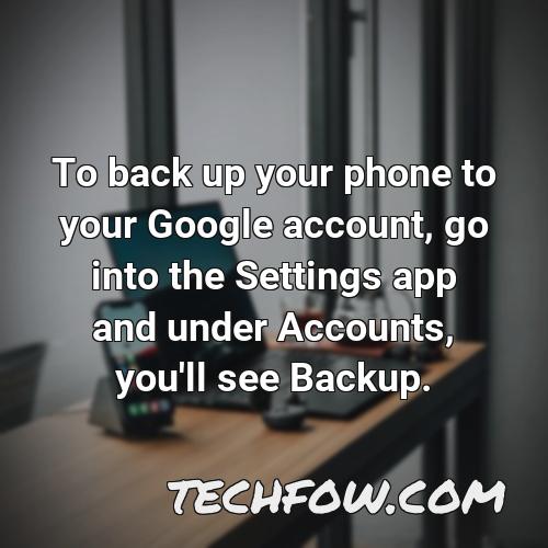 to back up your phone to your google account go into the settings app and under accounts you ll see backup