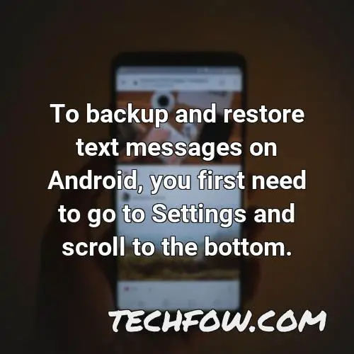 to backup and restore text messages on android you first need to go to settings and scroll to the bottom