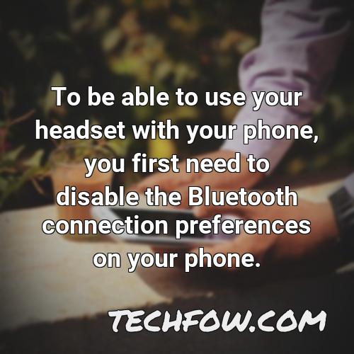 to be able to use your headset with your phone you first need to disable the bluetooth connection preferences on your phone