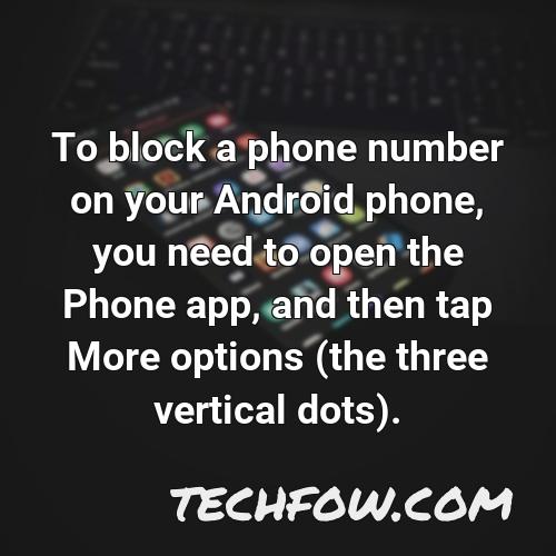to block a phone number on your android phone you need to open the phone app and then tap more options the three vertical dots