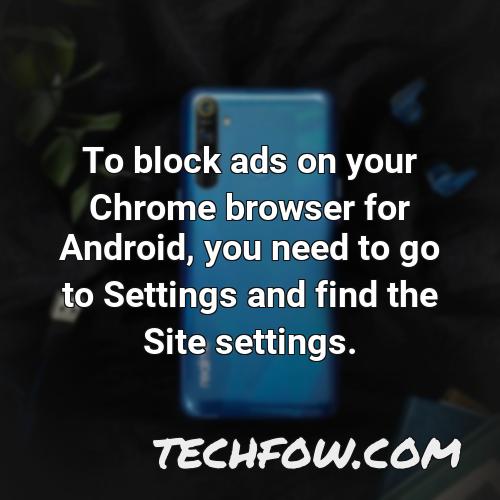 to block ads on your chrome browser for android you need to go to settings and find the site settings