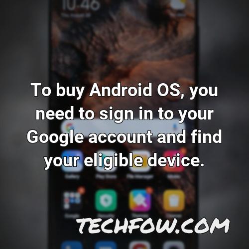 to buy android os you need to sign in to your google account and find your eligible device