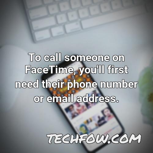 to call someone on facetime you ll first need their phone number or email address