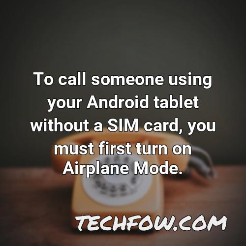 to call someone using your android tablet without a sim card you must first turn on airplane mode