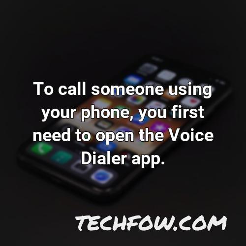 to call someone using your phone you first need to open the voice dialer app