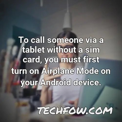 to call someone via a tablet without a sim card you must first turn on airplane mode on your android device