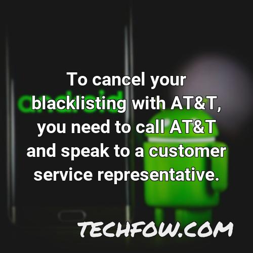 to cancel your blacklisting with at t you need to call at t and speak to a customer service representative