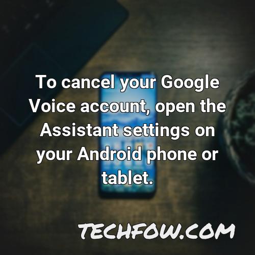 to cancel your google voice account open the assistant settings on your android phone or tablet