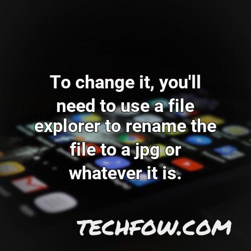 to change it you ll need to use a file explorer to rename the file to a jpg or whatever it is