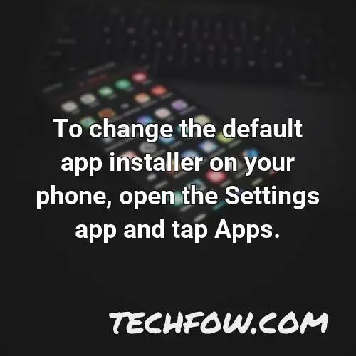 to change the default app installer on your phone open the settings app and tap apps