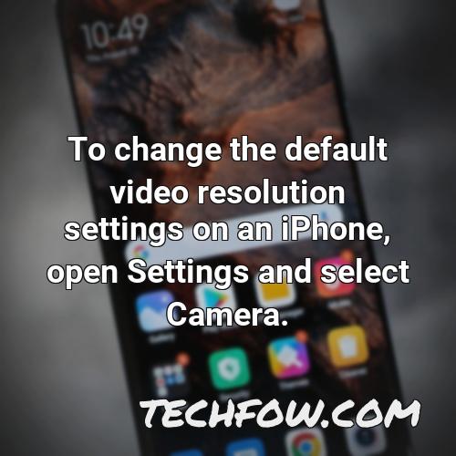 to change the default video resolution settings on an iphone open settings and select camera