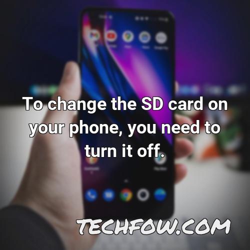to change the sd card on your phone you need to turn it off