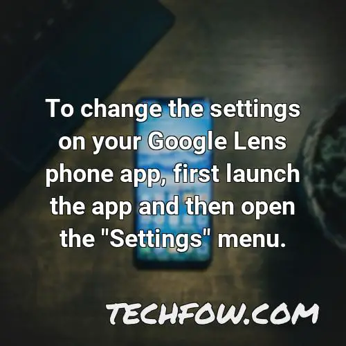 to change the settings on your google lens phone app first launch the app and then open the settings menu