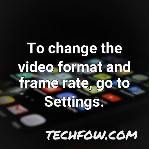 to change the video format and frame rate go to settings 1
