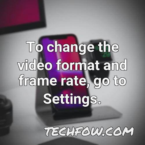 to change the video format and frame rate go to settings 2